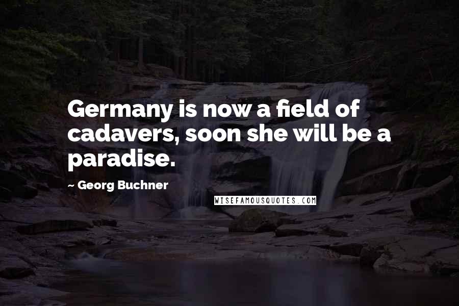 Georg Buchner Quotes: Germany is now a field of cadavers, soon she will be a paradise.