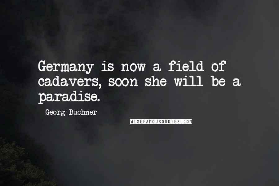 Georg Buchner Quotes: Germany is now a field of cadavers, soon she will be a paradise.