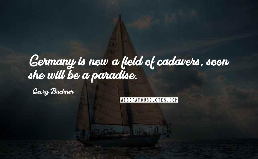 Georg Buchner Quotes: Germany is now a field of cadavers, soon she will be a paradise.