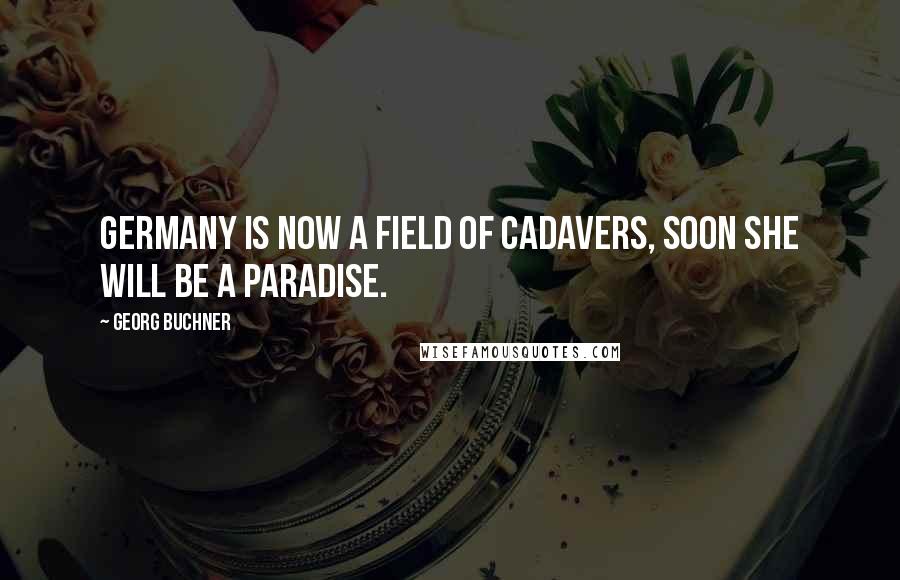 Georg Buchner Quotes: Germany is now a field of cadavers, soon she will be a paradise.