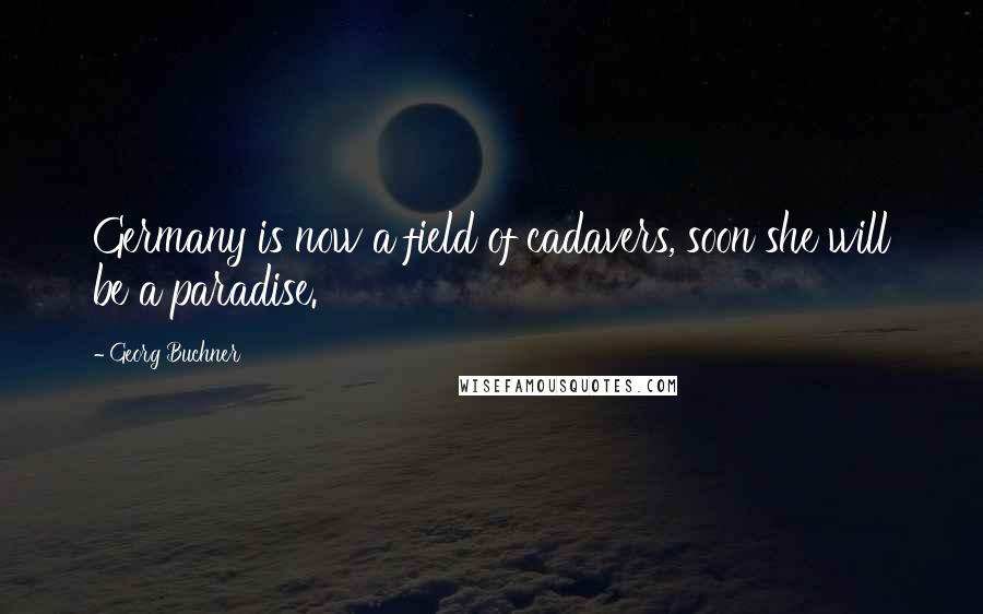 Georg Buchner Quotes: Germany is now a field of cadavers, soon she will be a paradise.