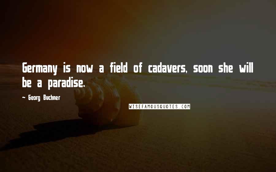 Georg Buchner Quotes: Germany is now a field of cadavers, soon she will be a paradise.