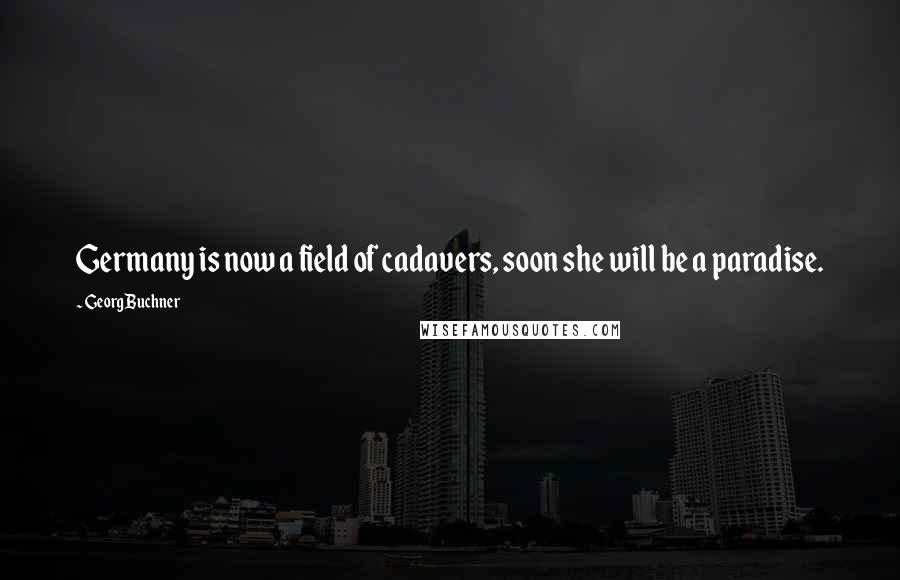 Georg Buchner Quotes: Germany is now a field of cadavers, soon she will be a paradise.