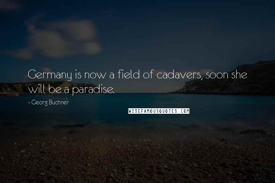 Georg Buchner Quotes: Germany is now a field of cadavers, soon she will be a paradise.