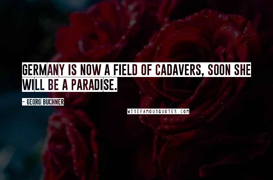 Georg Buchner Quotes: Germany is now a field of cadavers, soon she will be a paradise.