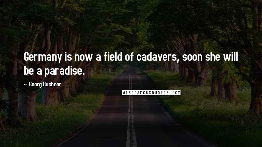 Georg Buchner Quotes: Germany is now a field of cadavers, soon she will be a paradise.