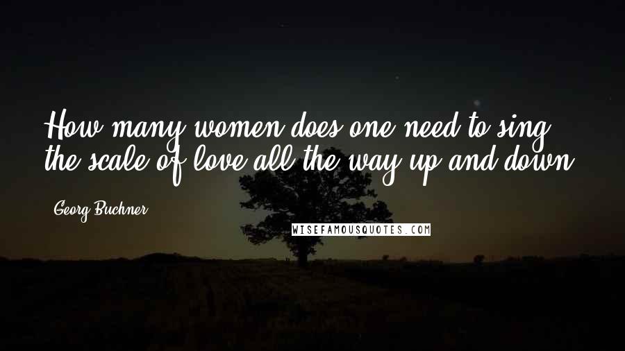 Georg Buchner Quotes: How many women does one need to sing the scale of love all the way up and down?