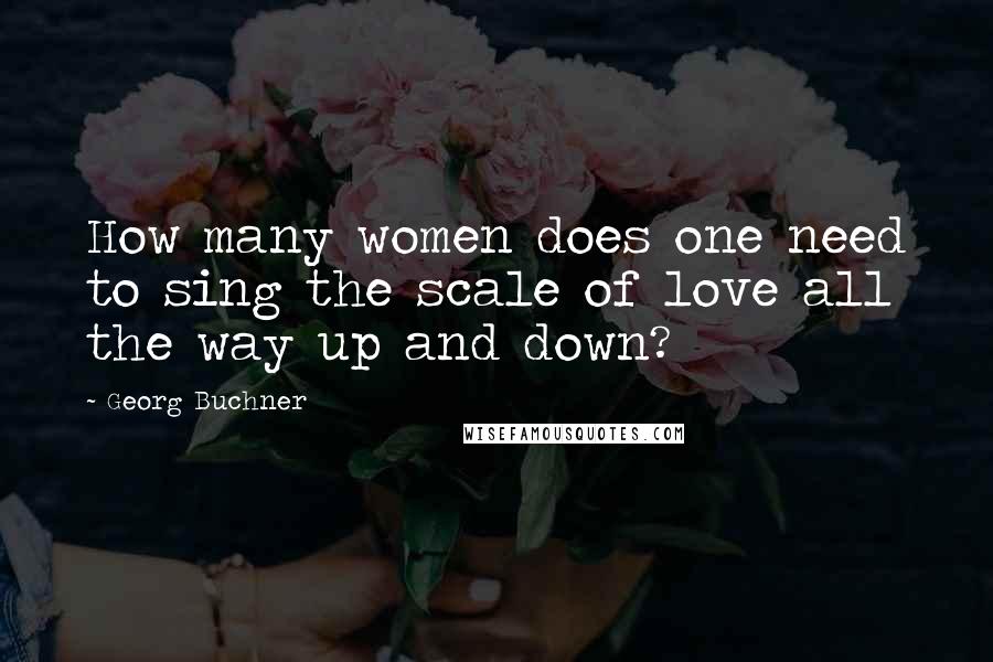 Georg Buchner Quotes: How many women does one need to sing the scale of love all the way up and down?