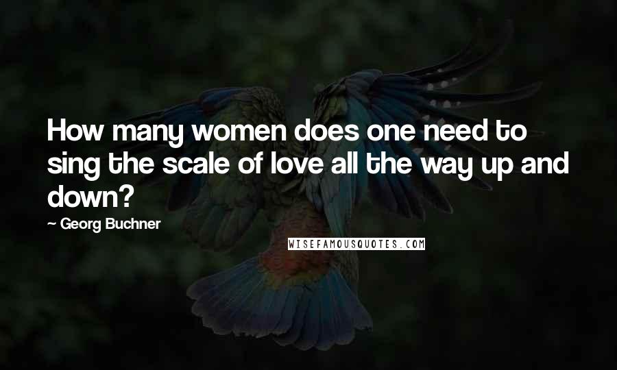Georg Buchner Quotes: How many women does one need to sing the scale of love all the way up and down?
