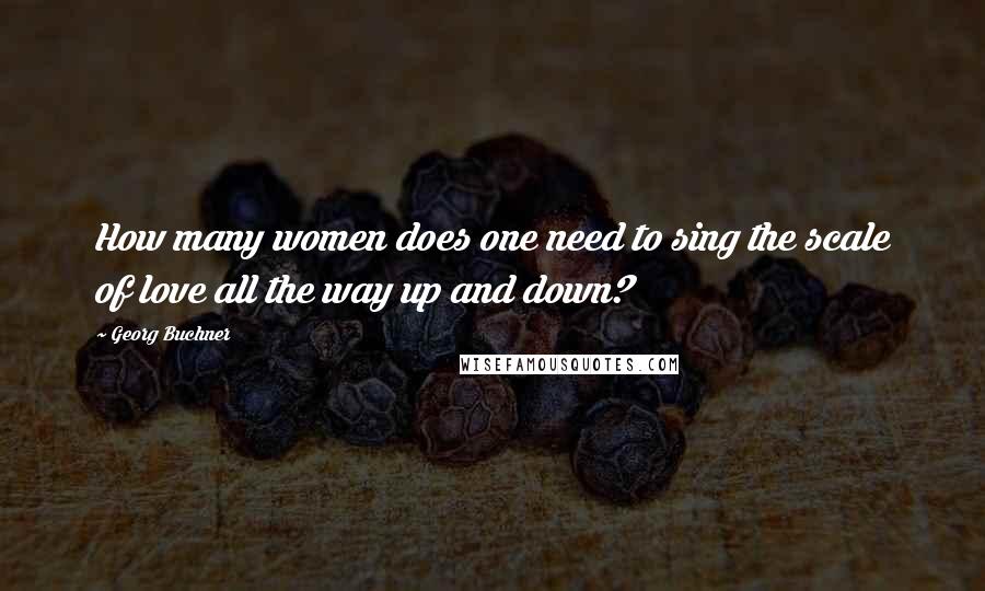 Georg Buchner Quotes: How many women does one need to sing the scale of love all the way up and down?