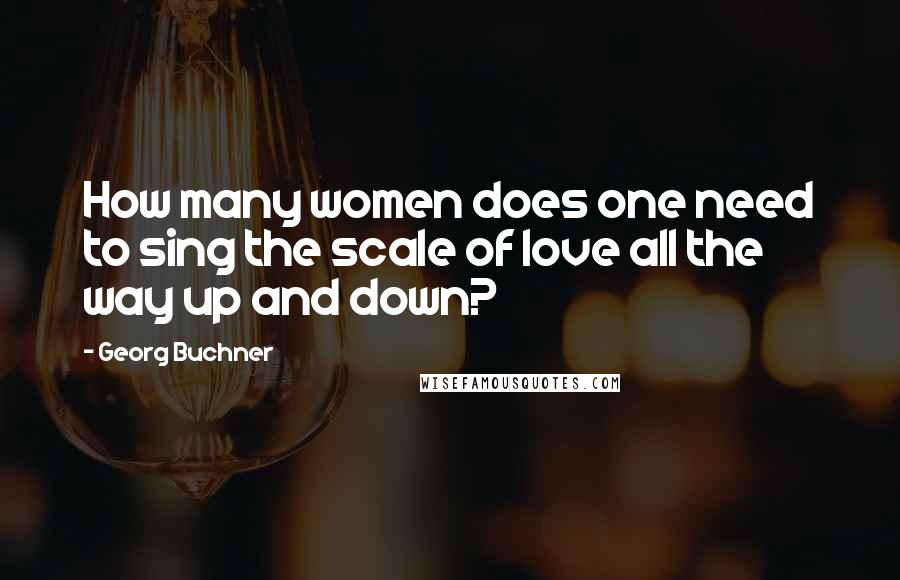 Georg Buchner Quotes: How many women does one need to sing the scale of love all the way up and down?