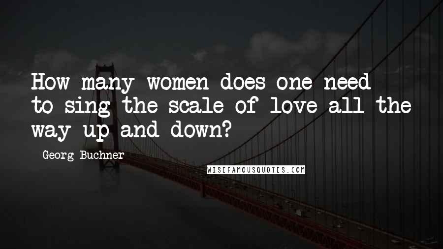 Georg Buchner Quotes: How many women does one need to sing the scale of love all the way up and down?