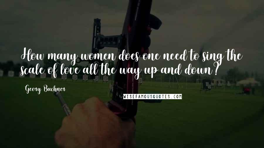 Georg Buchner Quotes: How many women does one need to sing the scale of love all the way up and down?
