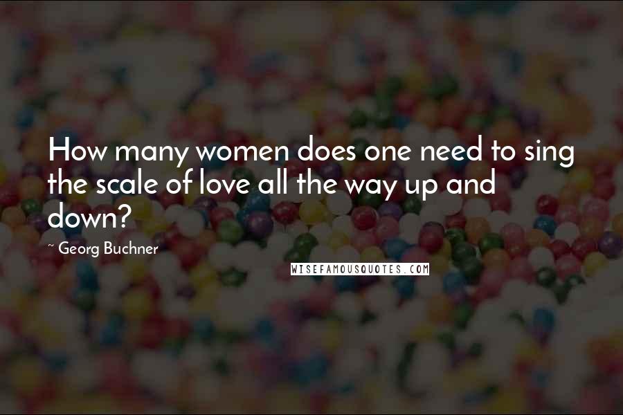 Georg Buchner Quotes: How many women does one need to sing the scale of love all the way up and down?