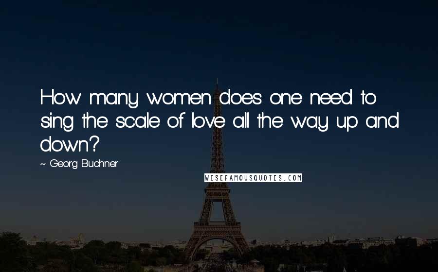 Georg Buchner Quotes: How many women does one need to sing the scale of love all the way up and down?