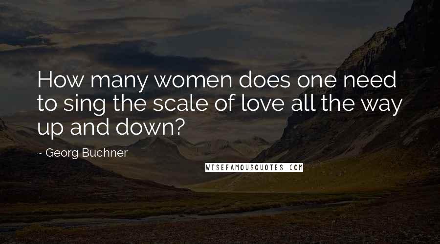 Georg Buchner Quotes: How many women does one need to sing the scale of love all the way up and down?