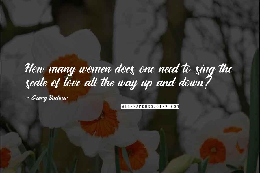 Georg Buchner Quotes: How many women does one need to sing the scale of love all the way up and down?