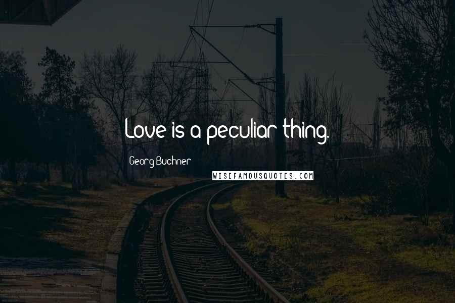 Georg Buchner Quotes: Love is a peculiar thing.