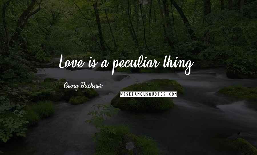 Georg Buchner Quotes: Love is a peculiar thing.