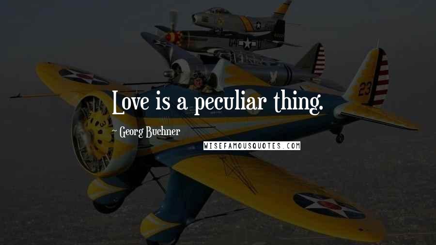 Georg Buchner Quotes: Love is a peculiar thing.