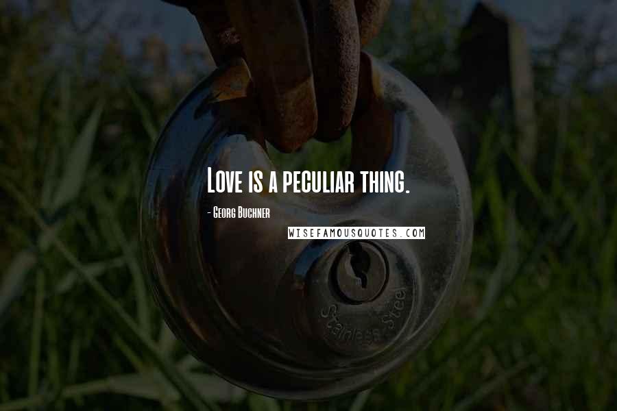 Georg Buchner Quotes: Love is a peculiar thing.