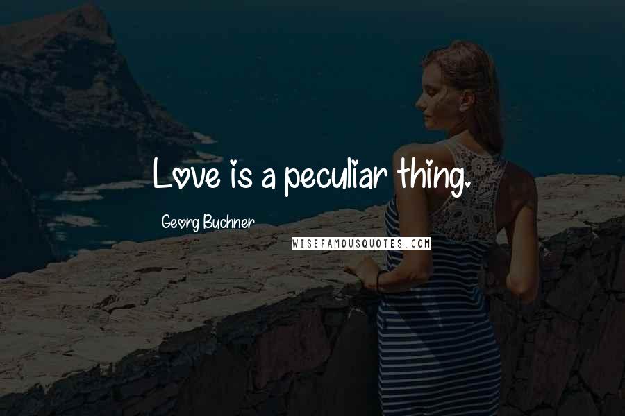 Georg Buchner Quotes: Love is a peculiar thing.