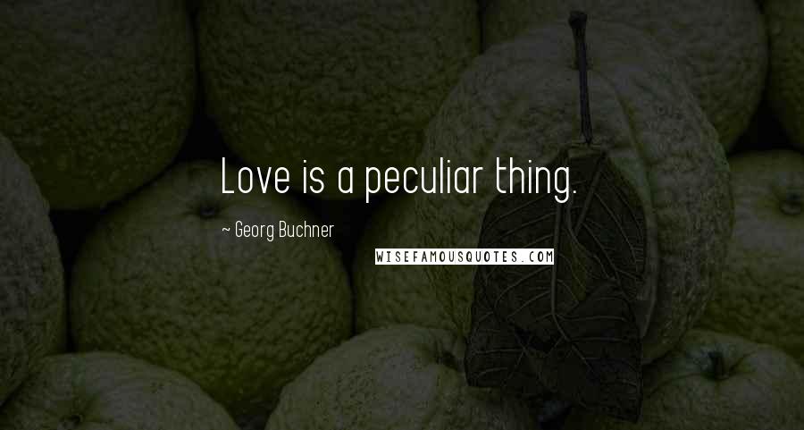 Georg Buchner Quotes: Love is a peculiar thing.