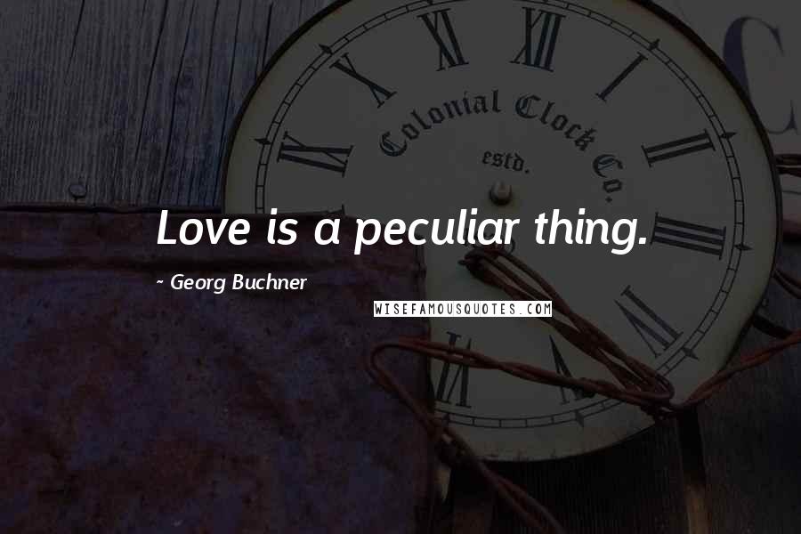 Georg Buchner Quotes: Love is a peculiar thing.