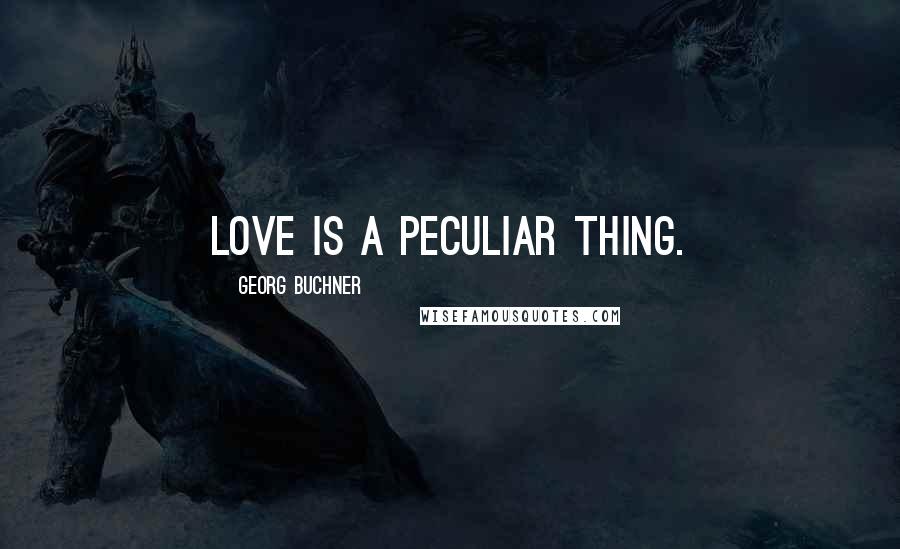 Georg Buchner Quotes: Love is a peculiar thing.