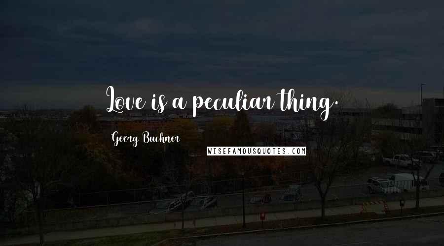 Georg Buchner Quotes: Love is a peculiar thing.