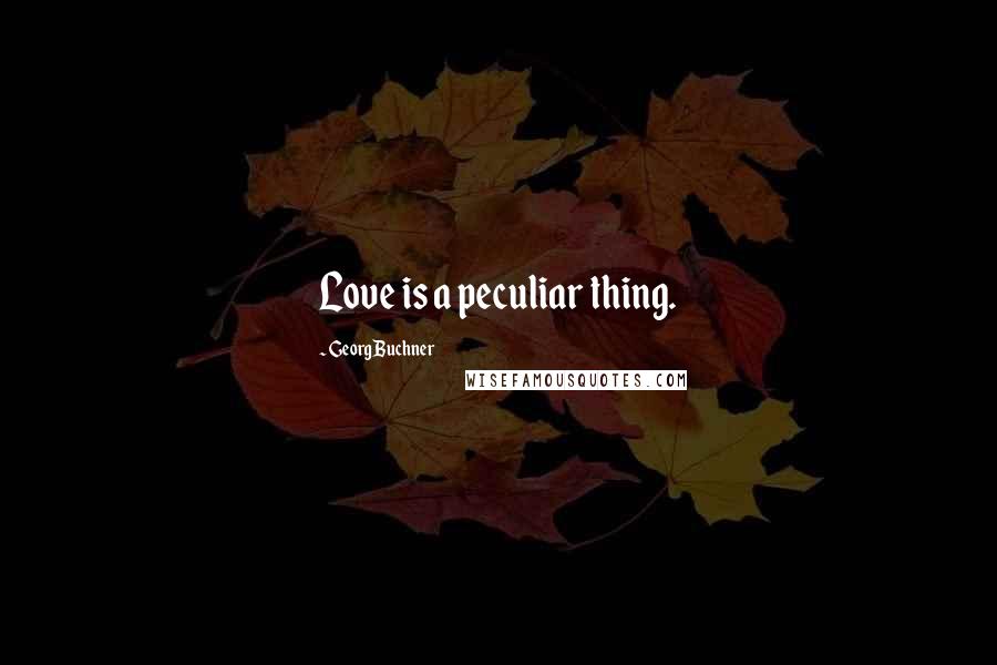 Georg Buchner Quotes: Love is a peculiar thing.