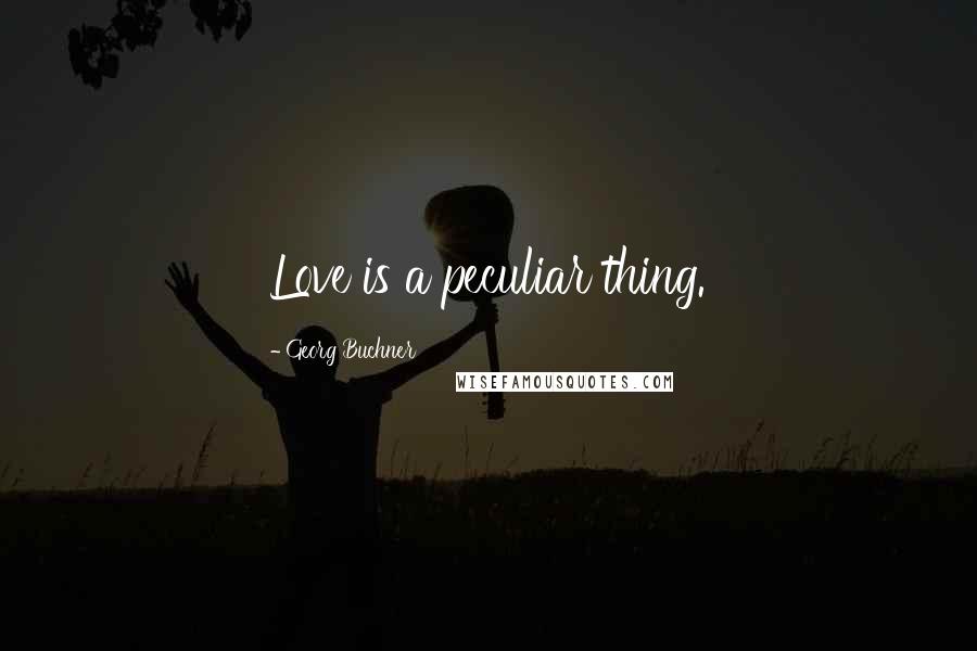 Georg Buchner Quotes: Love is a peculiar thing.