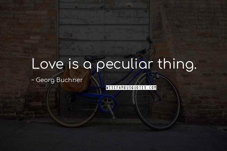 Georg Buchner Quotes: Love is a peculiar thing.