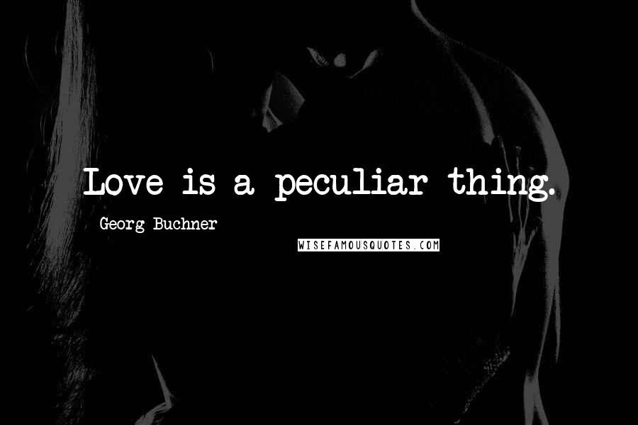 Georg Buchner Quotes: Love is a peculiar thing.