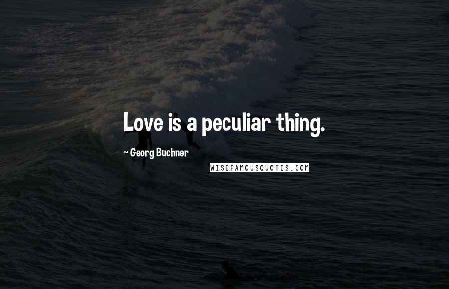 Georg Buchner Quotes: Love is a peculiar thing.