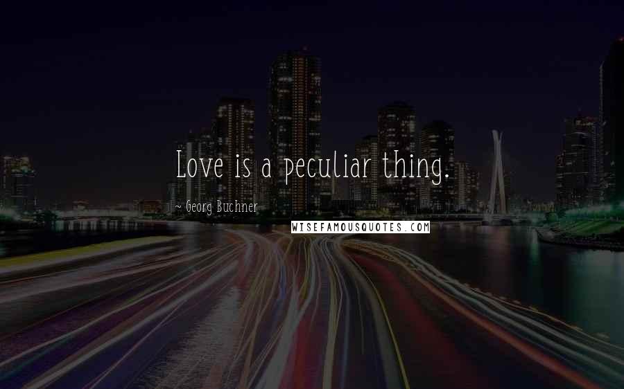 Georg Buchner Quotes: Love is a peculiar thing.