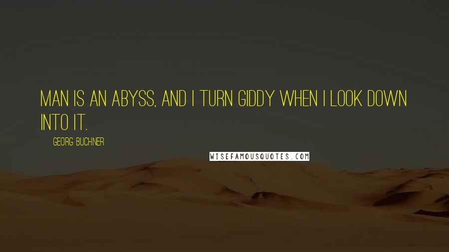 Georg Buchner Quotes: Man is an abyss, and I turn giddy when I look down into it.