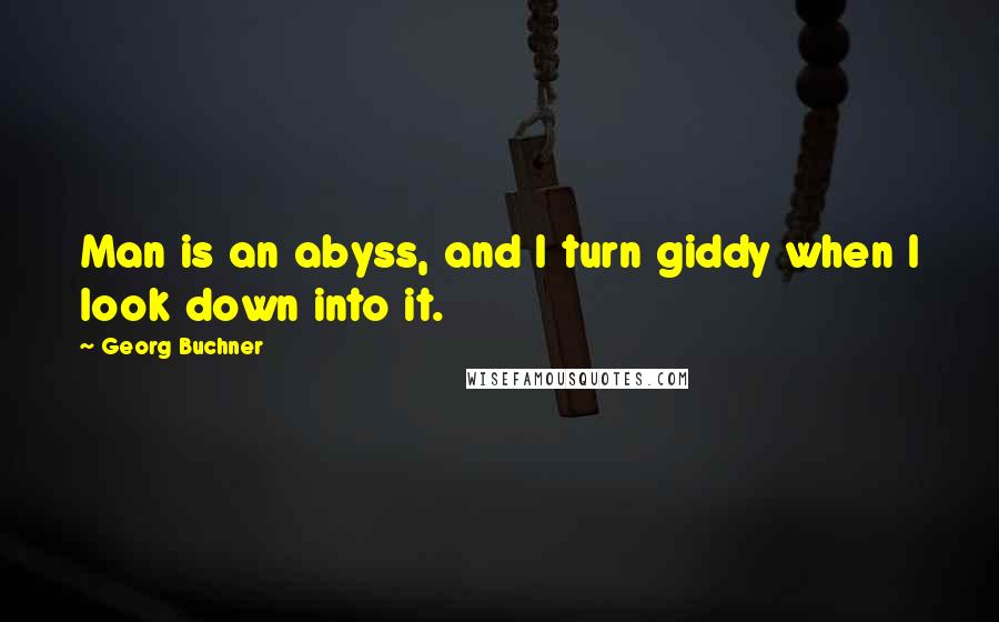 Georg Buchner Quotes: Man is an abyss, and I turn giddy when I look down into it.