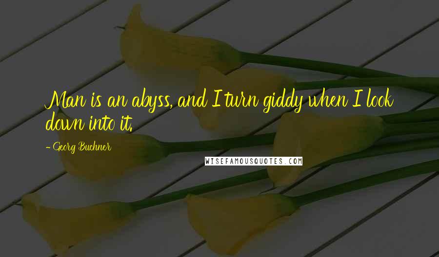 Georg Buchner Quotes: Man is an abyss, and I turn giddy when I look down into it.
