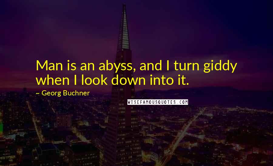 Georg Buchner Quotes: Man is an abyss, and I turn giddy when I look down into it.