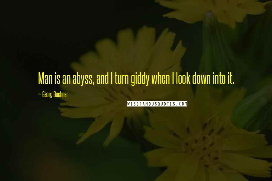 Georg Buchner Quotes: Man is an abyss, and I turn giddy when I look down into it.