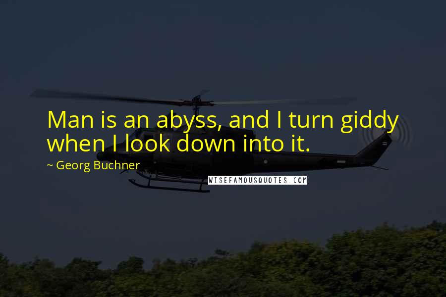 Georg Buchner Quotes: Man is an abyss, and I turn giddy when I look down into it.