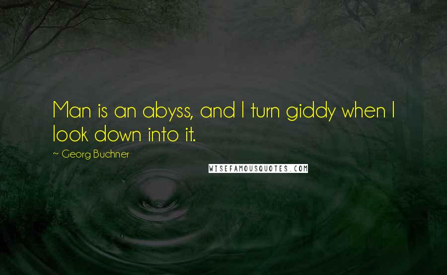 Georg Buchner Quotes: Man is an abyss, and I turn giddy when I look down into it.