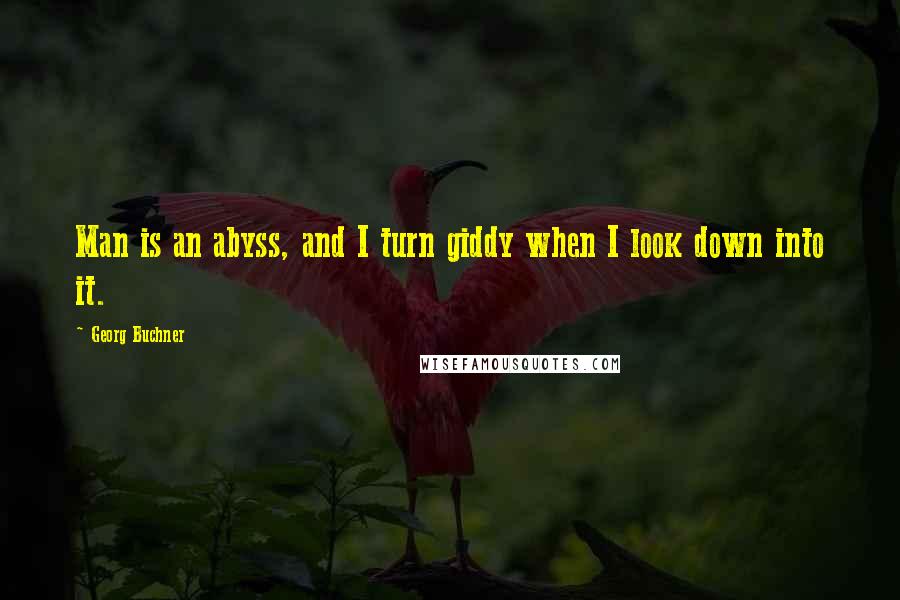 Georg Buchner Quotes: Man is an abyss, and I turn giddy when I look down into it.