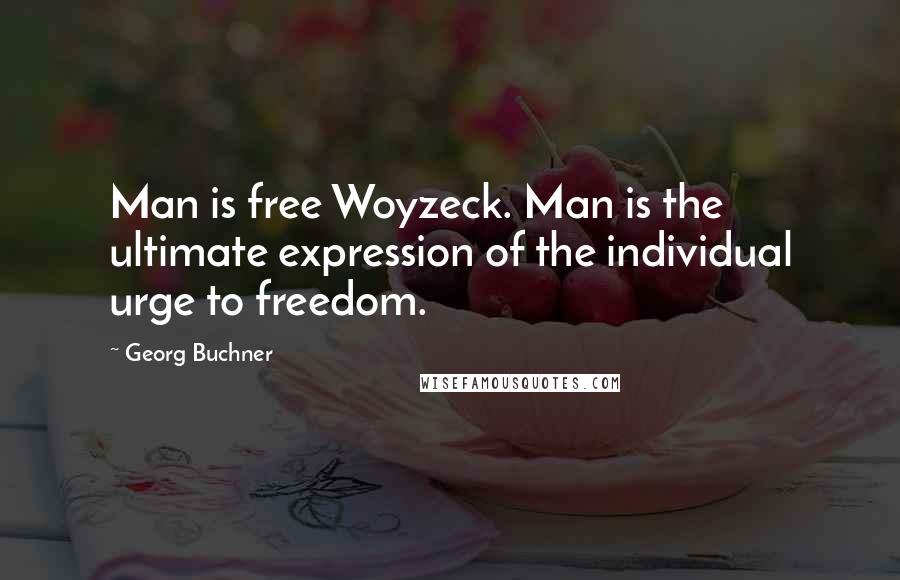 Georg Buchner Quotes: Man is free Woyzeck. Man is the ultimate expression of the individual urge to freedom.