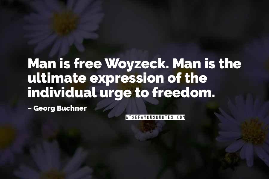 Georg Buchner Quotes: Man is free Woyzeck. Man is the ultimate expression of the individual urge to freedom.