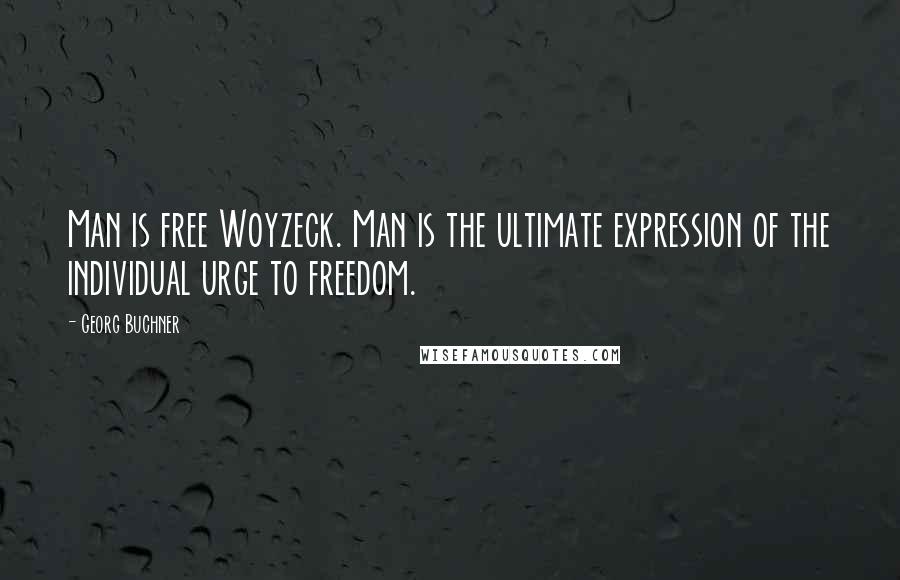 Georg Buchner Quotes: Man is free Woyzeck. Man is the ultimate expression of the individual urge to freedom.