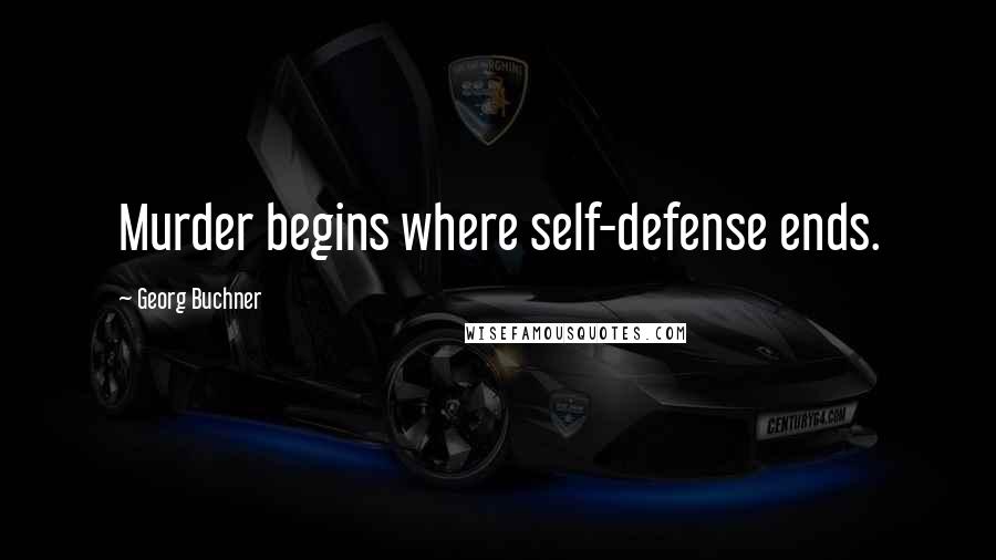 Georg Buchner Quotes: Murder begins where self-defense ends.