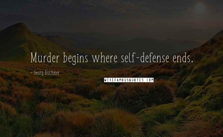 Georg Buchner Quotes: Murder begins where self-defense ends.