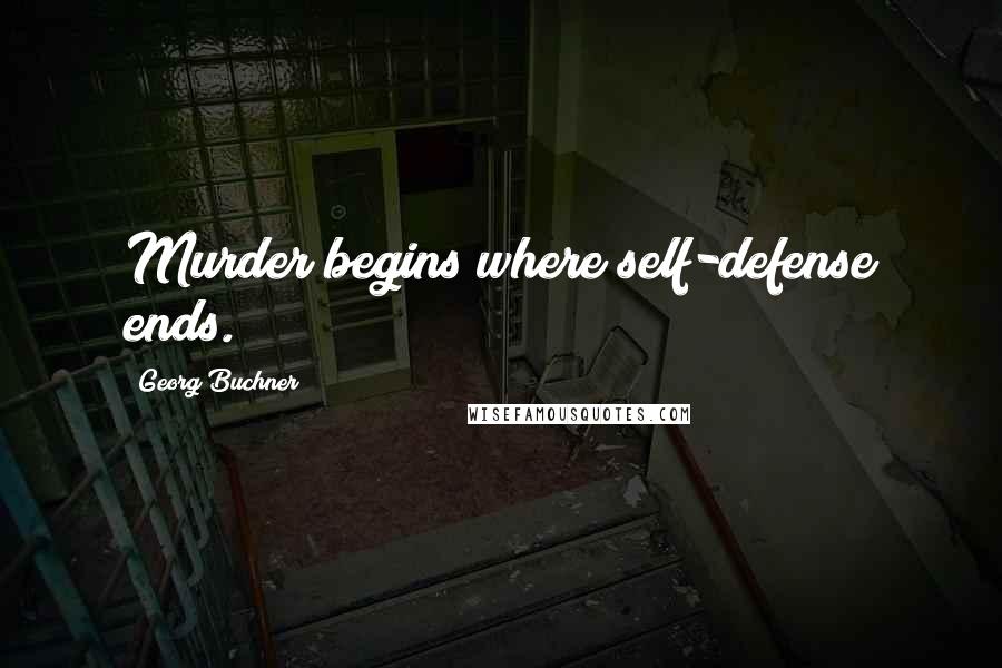 Georg Buchner Quotes: Murder begins where self-defense ends.